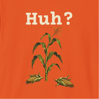 Earless Corn Stalk, "Huh?" T-Shirt