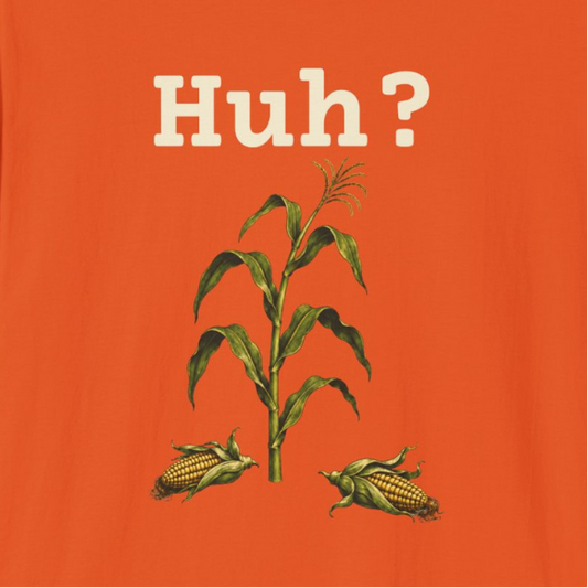 Earless Corn Stalk, "Huh?" T-Shirt
