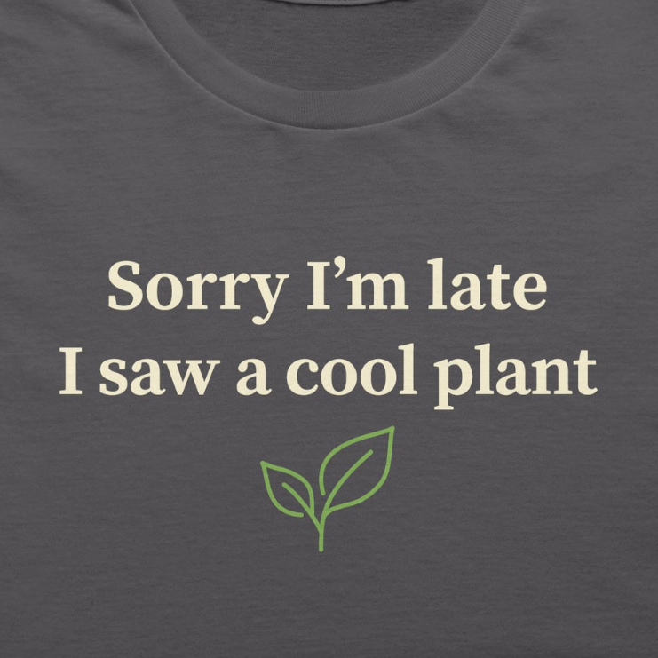Sorry I'm Late I Saw a Cool Plant