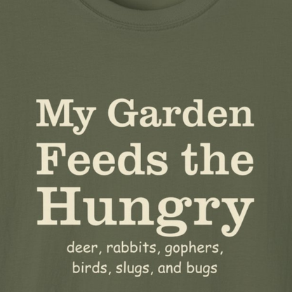 My Garden Feeds the Hungry (deer, rabbits, gophers, birds, slugs, and bugs) T-Shirt