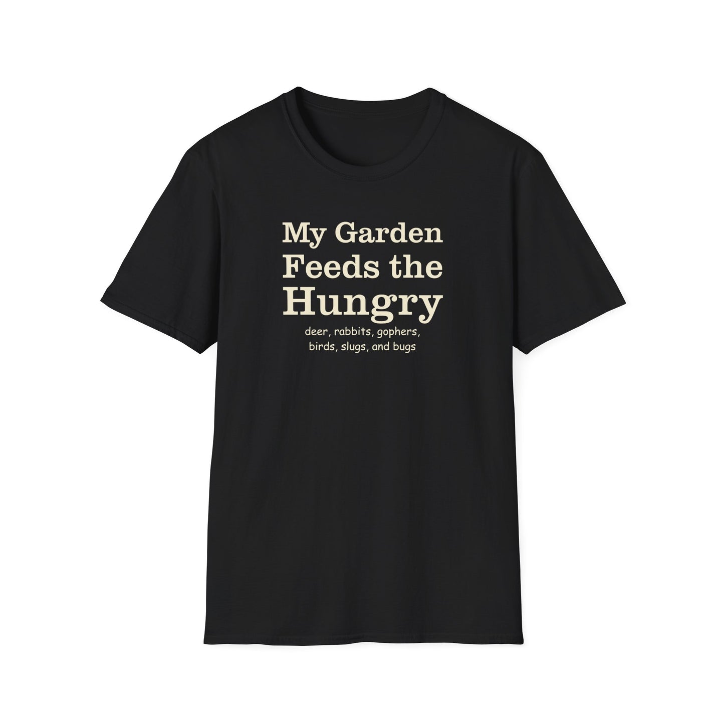 My Garden Feeds the Hungry (deer, rabbits, gophers, birds, slugs, and bugs) T-Shirt